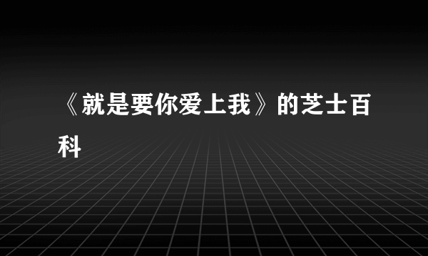 《就是要你爱上我》的芝士百科