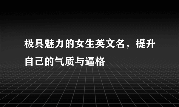 极具魅力的女生英文名，提升自己的气质与逼格