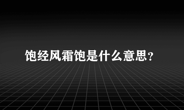 饱经风霜饱是什么意思？