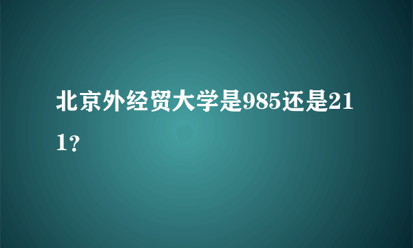 北京外经贸大学是985还是211？