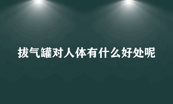 拔气罐对人体有什么好处呢