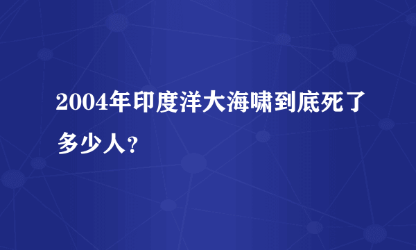 2004年印度洋大海啸到底死了多少人？