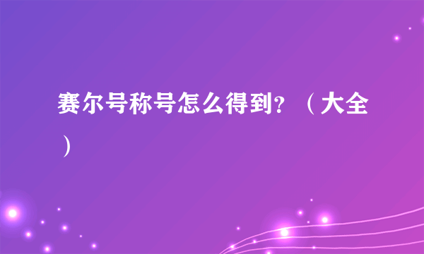 赛尔号称号怎么得到？（大全）