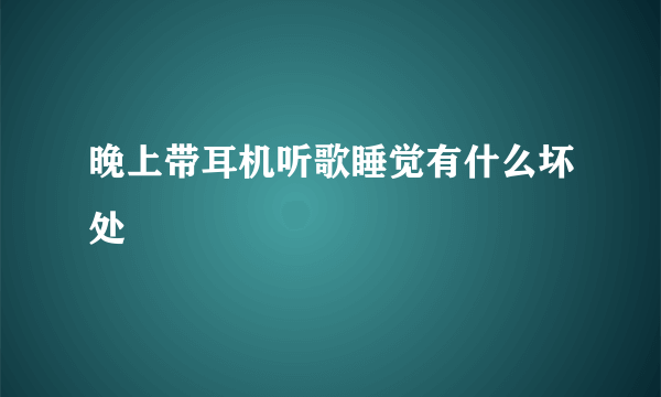 晚上带耳机听歌睡觉有什么坏处