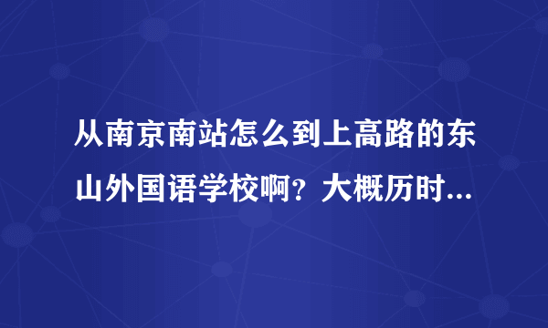 从南京南站怎么到上高路的东山外国语学校啊？大概历时多久？麻烦说详细点。