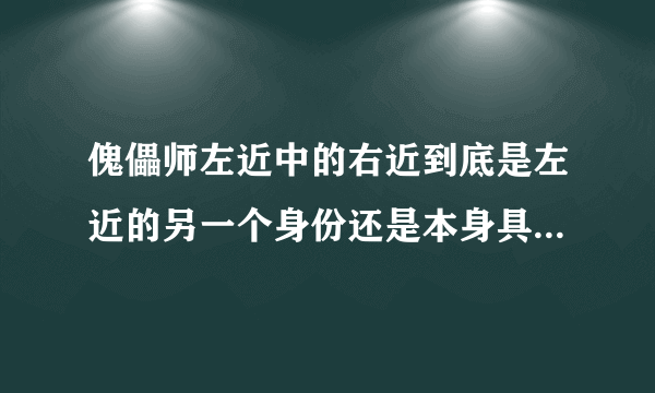 傀儡师左近中的右近到底是左近的另一个身份还是本身具有灵魂只是靠左近来活着？