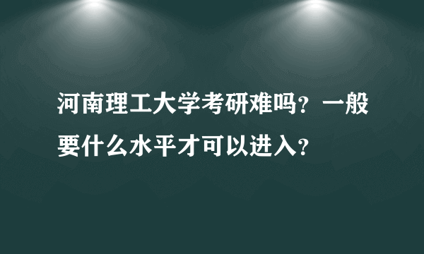 河南理工大学考研难吗？一般要什么水平才可以进入？