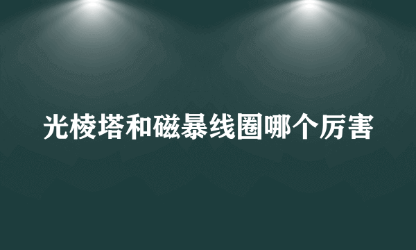 光棱塔和磁暴线圈哪个厉害