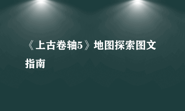 《上古卷轴5》地图探索图文指南