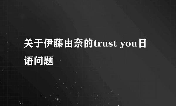 关于伊藤由奈的trust you日语问题