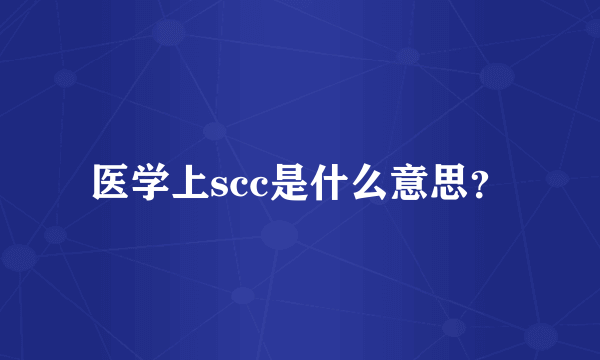 医学上scc是什么意思？