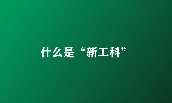 什么是“新工科”