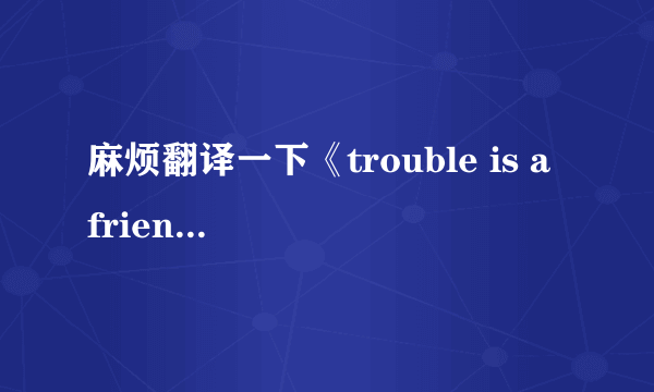 麻烦翻译一下《trouble is a friend》这首歌的歌词，谢了！