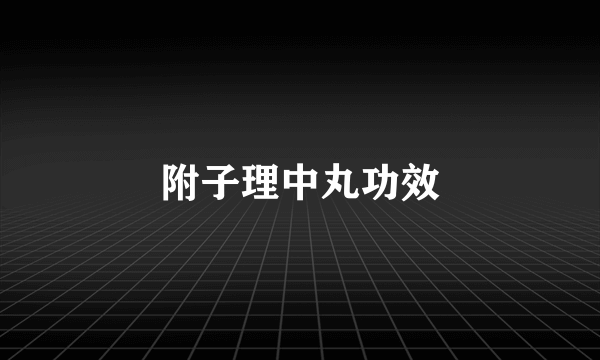 附子理中丸功效