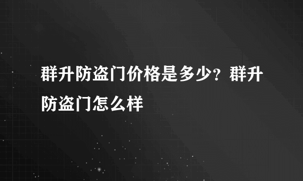 群升防盗门价格是多少？群升防盗门怎么样