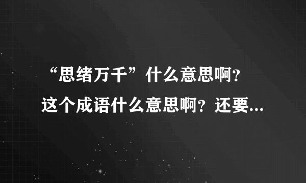 “思绪万千”什么意思啊？ 这个成语什么意思啊？还要用这个成语写100字左右的一段话。