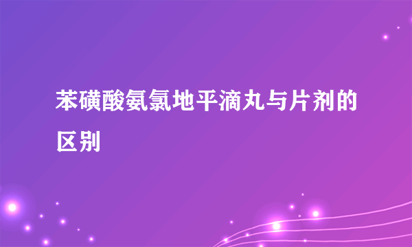 苯磺酸氨氯地平滴丸与片剂的区别