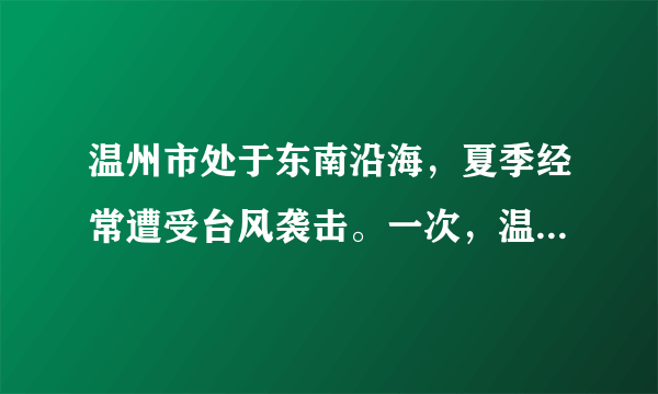 温州市处于东南沿海，夏季经常遭受台风袭击。一次，温州气象局测得