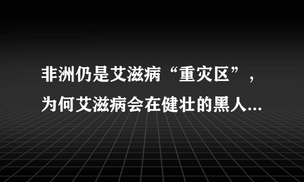 非洲仍是艾滋病“重灾区”，为何艾滋病会在健壮的黑人中最泛滥？