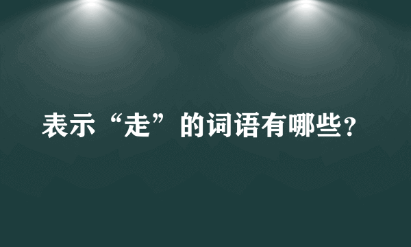 表示“走”的词语有哪些？