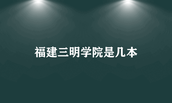 福建三明学院是几本