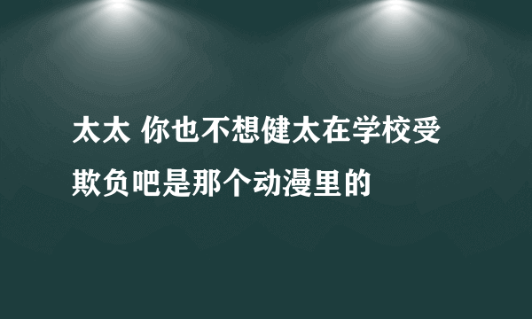 太太 你也不想健太在学校受欺负吧是那个动漫里的