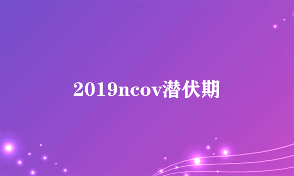 2019ncov潜伏期