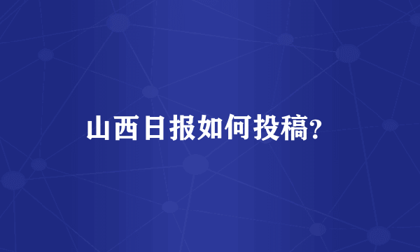 山西日报如何投稿？