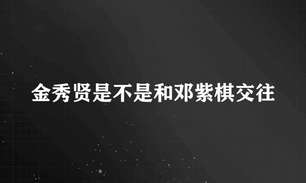 金秀贤是不是和邓紫棋交往