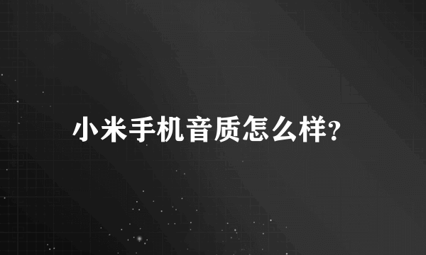 小米手机音质怎么样？