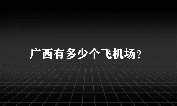 广西有多少个飞机场？