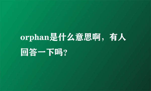 orphan是什么意思啊，有人回答一下吗？