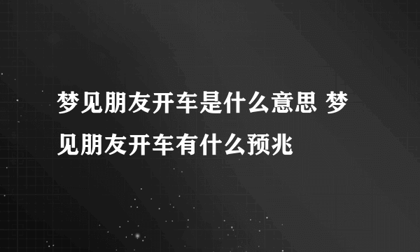 梦见朋友开车是什么意思 梦见朋友开车有什么预兆