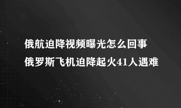 俄航迫降视频曝光怎么回事 俄罗斯飞机迫降起火41人遇难