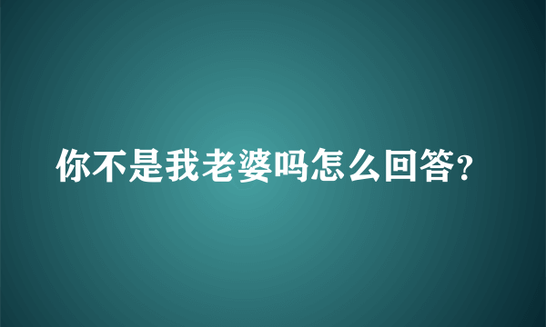 你不是我老婆吗怎么回答？