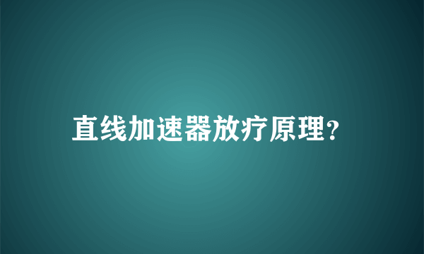 直线加速器放疗原理？