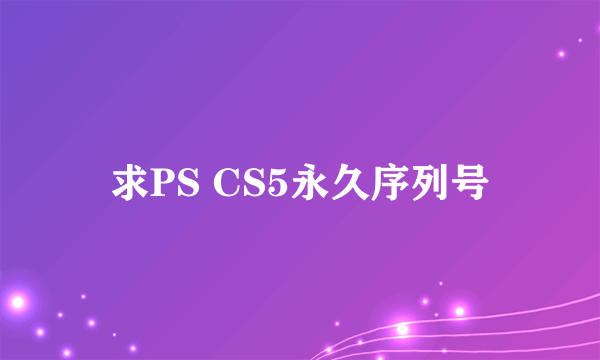 求PS CS5永久序列号