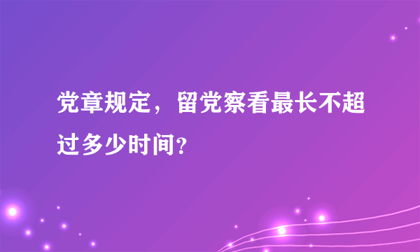 党章规定，留党察看最长不超过多少时间？