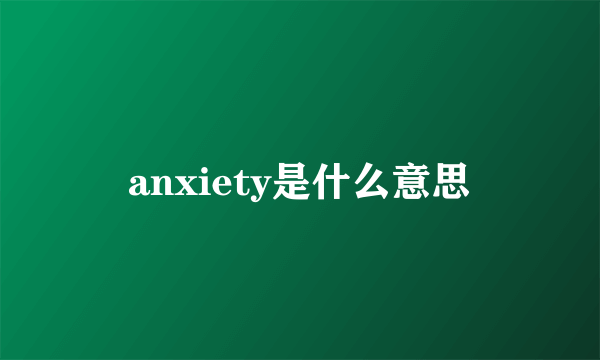 anxiety是什么意思