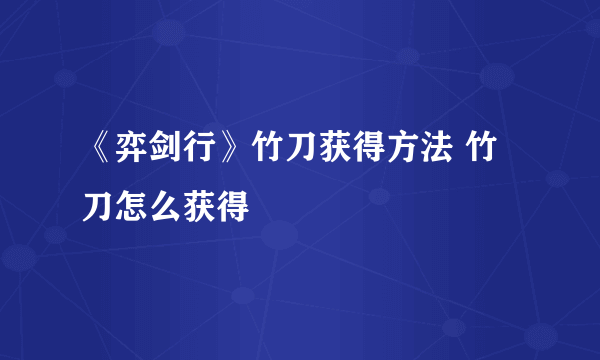 《弈剑行》竹刀获得方法 竹刀怎么获得