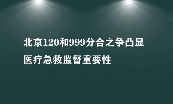 北京120和999分合之争凸显医疗急救监督重要性