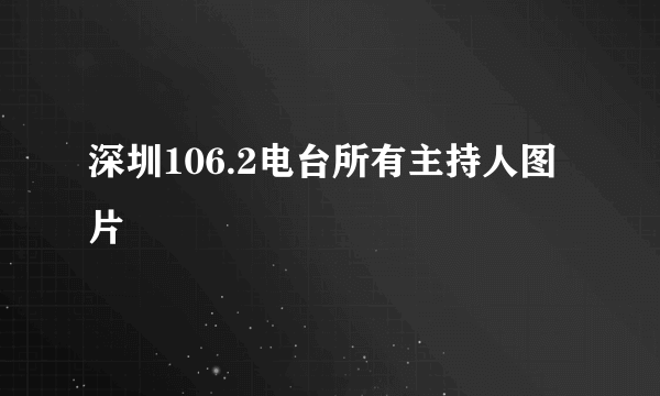 深圳106.2电台所有主持人图片