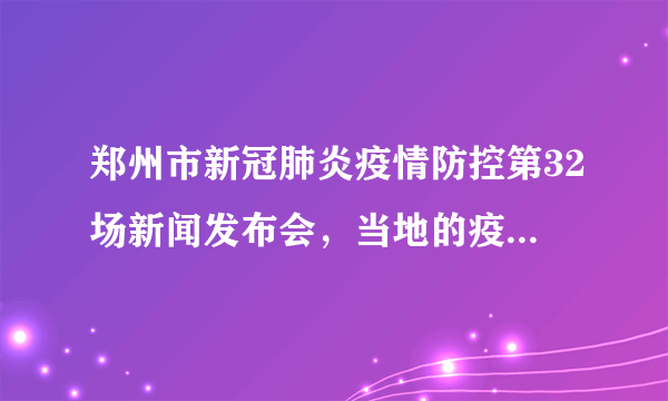 郑州市新冠肺炎疫情防控第32场新闻发布会，当地的疫情情况怎么样了？