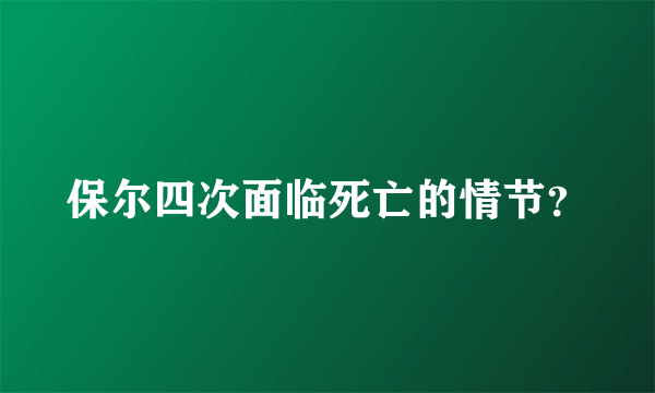 保尔四次面临死亡的情节？