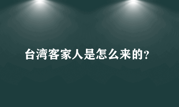 台湾客家人是怎么来的？