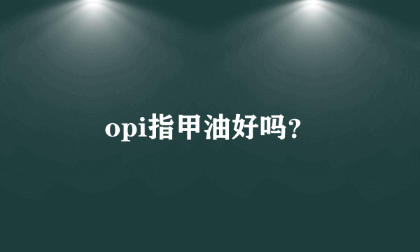 opi指甲油好吗？