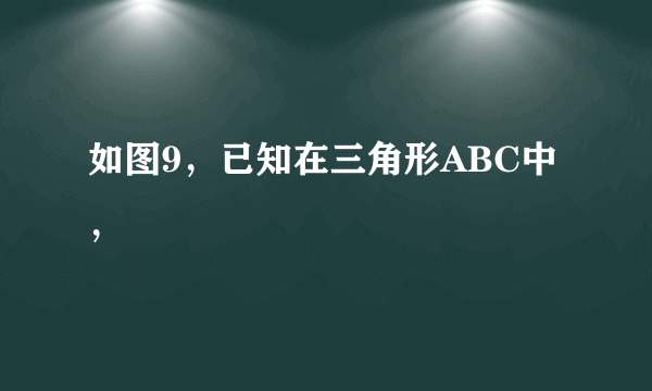 如图9，已知在三角形ABC中，