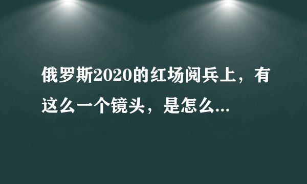 俄罗斯2020的红场阅兵上，有这么一个镜头，是怎么拍出来的？