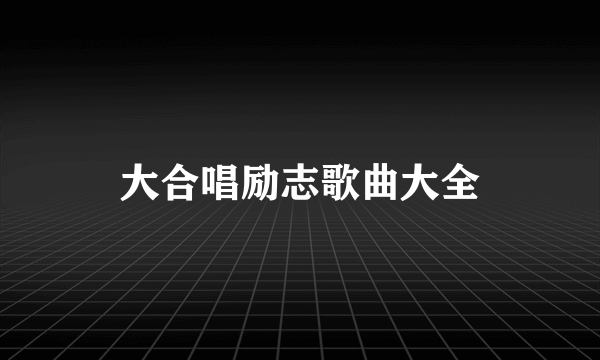 大合唱励志歌曲大全