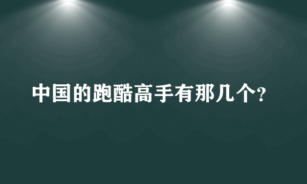 中国的跑酷高手有那几个？